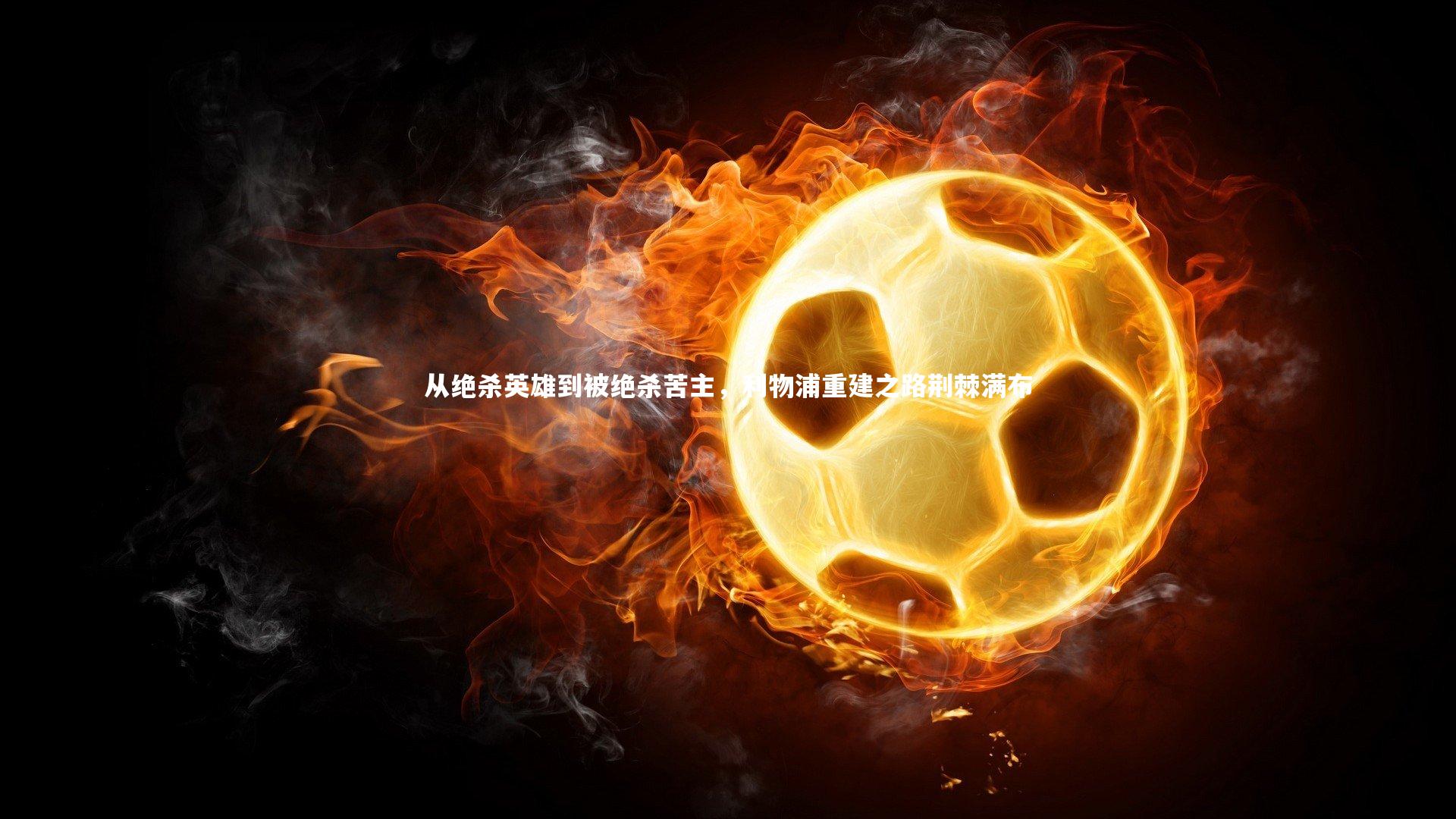 从绝杀英雄到被绝杀苦主，利物浦重建之路荆棘满布