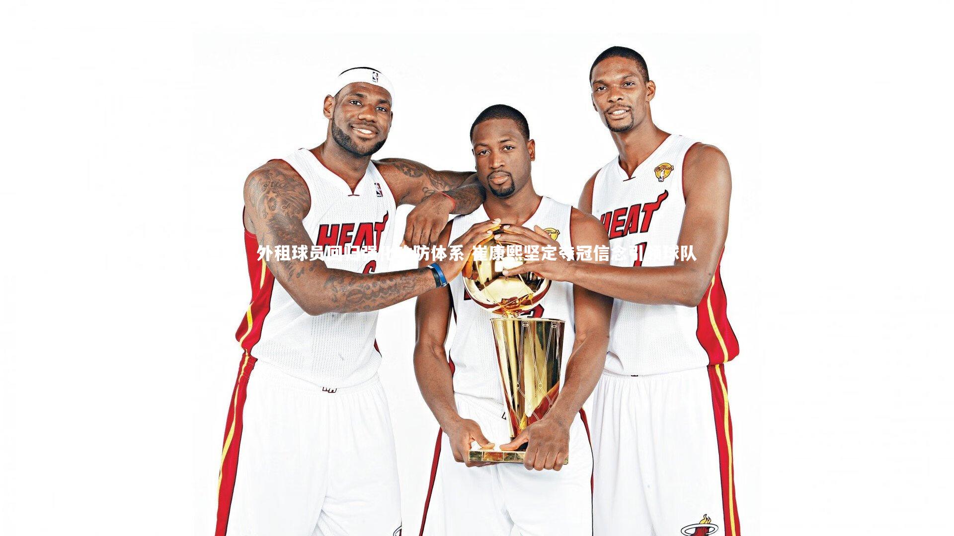 外租球员回归强化攻防体系 崔康熙坚定夺冠信念引领球队