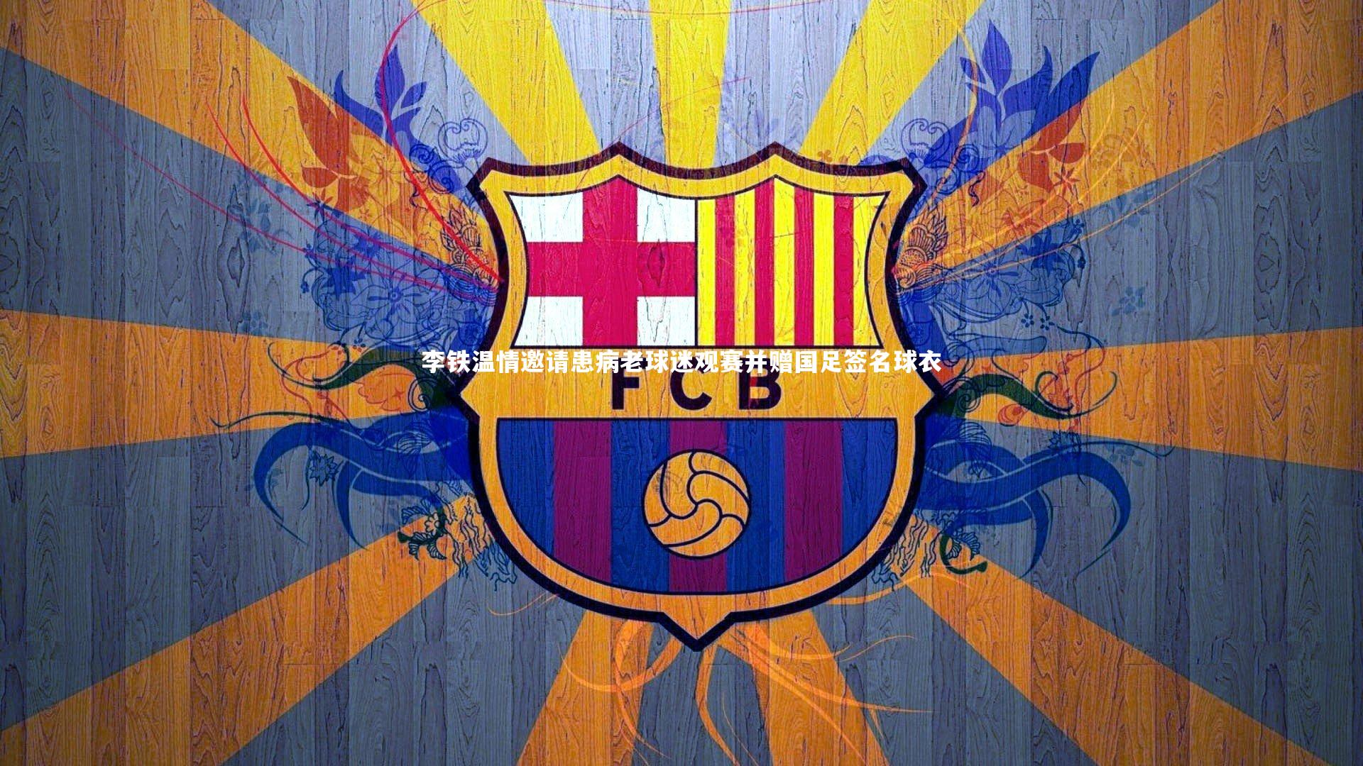 李铁温情邀请患病老球迷观赛并赠国足签名球衣